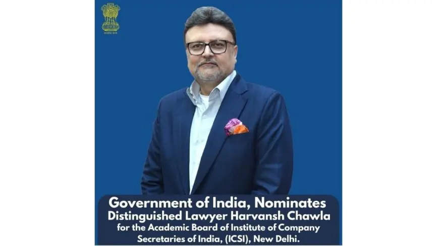 Distinguished Lawyer Harvansh Chawla Nominated to Academic Board of Institute of Company Secretaries of India (ICSI)
