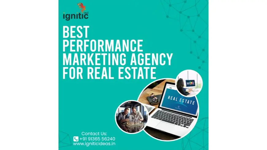Ignitic Ideas: The Best Performance Marketing Agency for Real Estate Sector