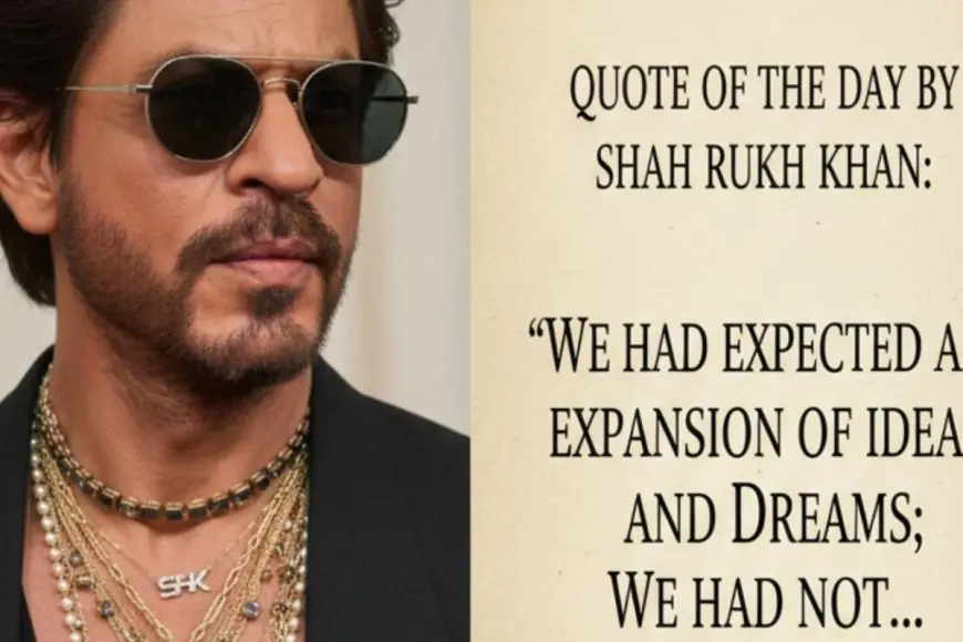 Quote Of The Day By Shah Rukh Khan: "We Had Expected An Expansion Of Ideas And Dreams; We Had Not..."